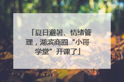 夏日避暑、情绪管理，湖滨商圈“小哥学堂”开课了